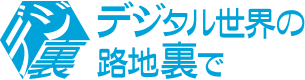 デジタル世界の路地裏で